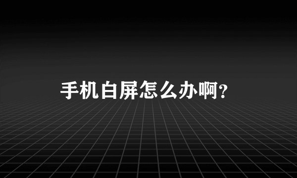 手机白屏怎么办啊？