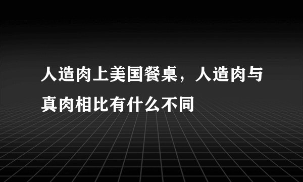 人造肉上美国餐桌，人造肉与真肉相比有什么不同