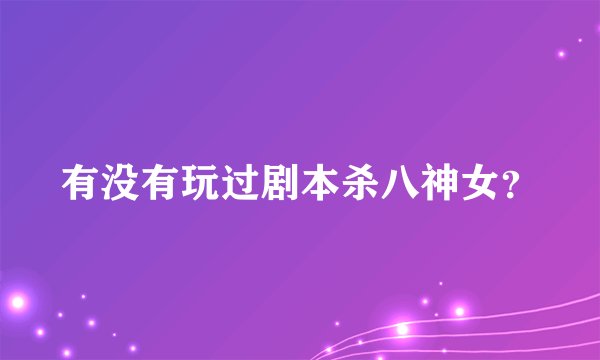有没有玩过剧本杀八神女？