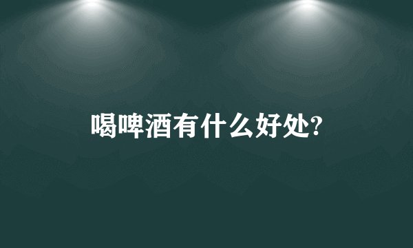 喝啤酒有什么好处?