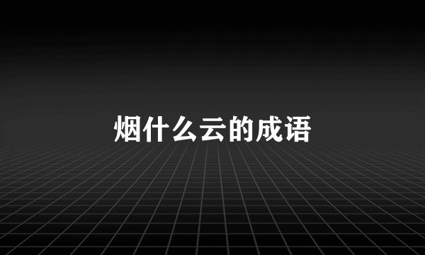 烟什么云的成语