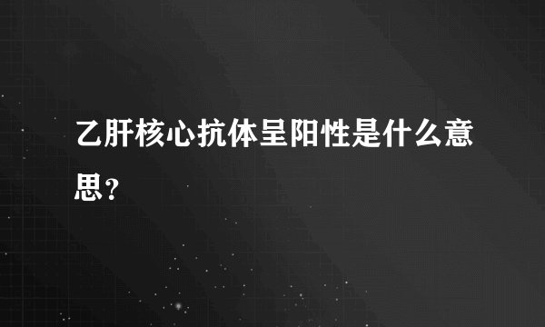 乙肝核心抗体呈阳性是什么意思?