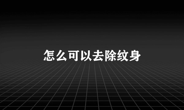 怎么可以去除纹身