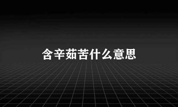 含辛茹苦什么意思