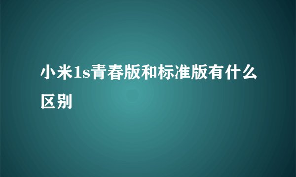 小米1s青春版和标准版有什么区别