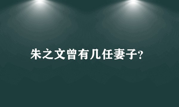 朱之文曾有几任妻子?