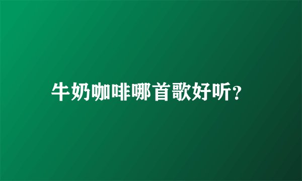 牛奶咖啡哪首歌好听？