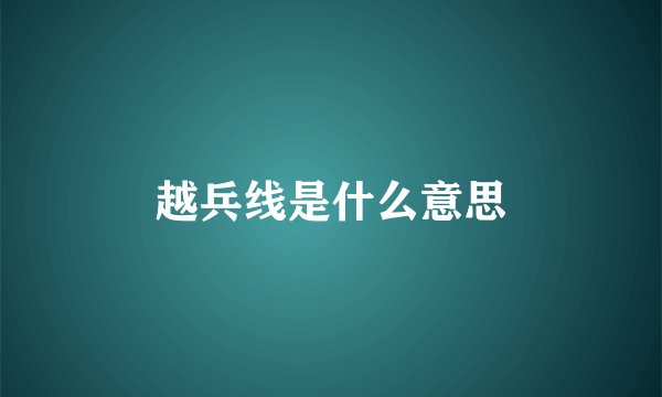 越兵线是什么意思