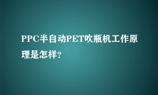 PPC半自动PET吹瓶机工作原理是怎样?