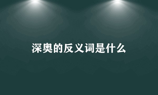 深奥的反义词是什么