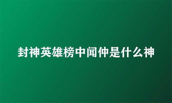 封神英雄榜中闻仲是什么神