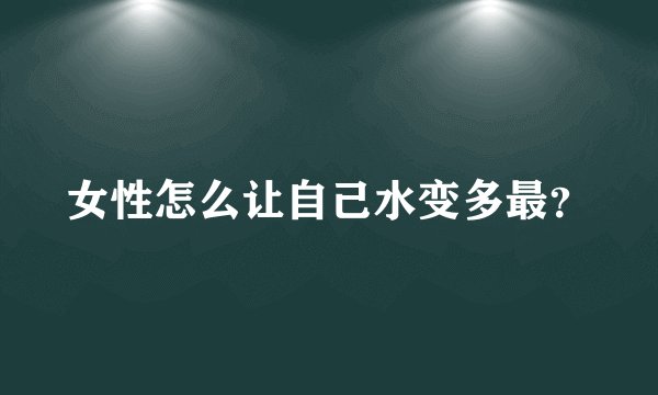 女性怎么让自己水变多最？