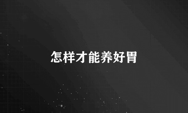 怎样才能养好胃