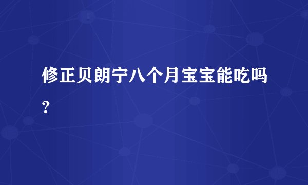 修正贝朗宁八个月宝宝能吃吗？