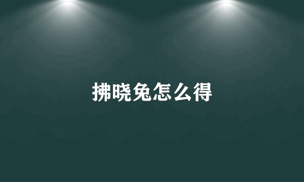 拂晓兔怎么得