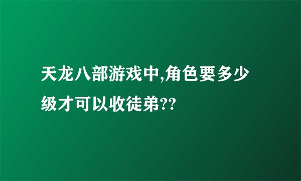 天龙八部游戏中,角色要多少级才可以收徒弟??