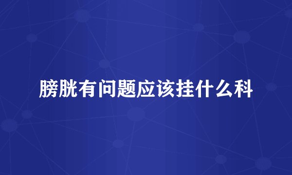 膀胱有问题应该挂什么科