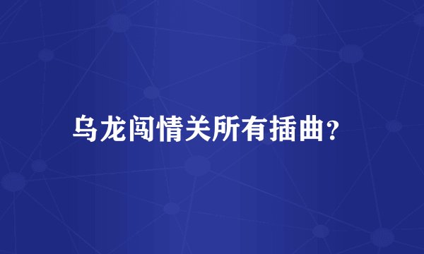 乌龙闯情关所有插曲？
