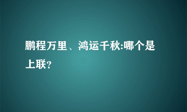 鹏程万里、鸿运千秋:哪个是上联？