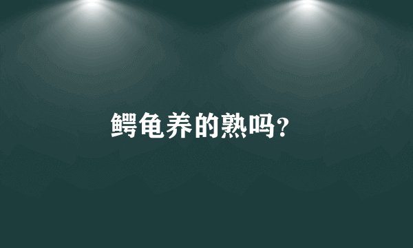 鳄龟养的熟吗?