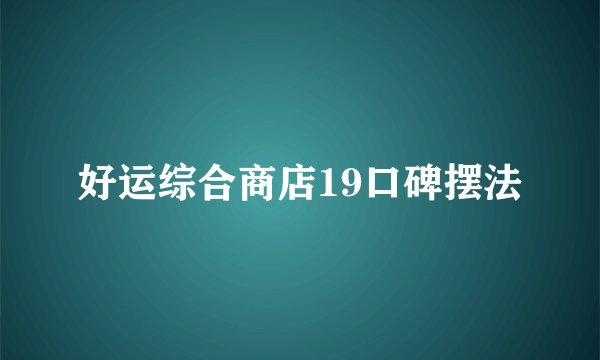 好运综合商店19口碑摆法