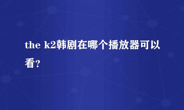 the k2韩剧在哪个播放器可以看？