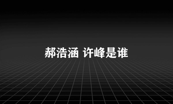 郝浩涵 许峰是谁
