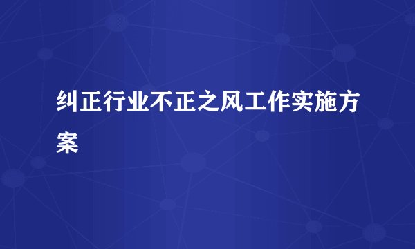 纠正行业不正之风工作实施方案