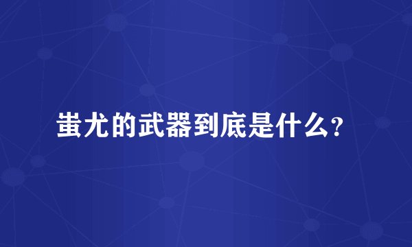 蚩尤的武器到底是什么？