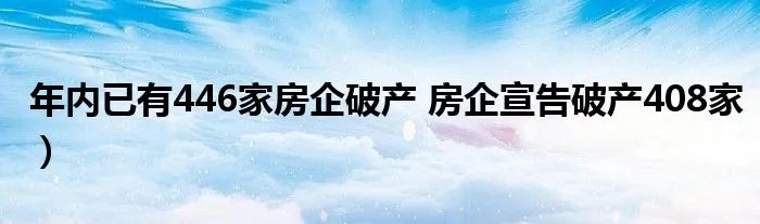 年内已有446家房企破产 房企宣告破产408家）