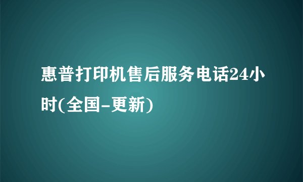 惠普打印机售后服务电话24小时(全国-更新)