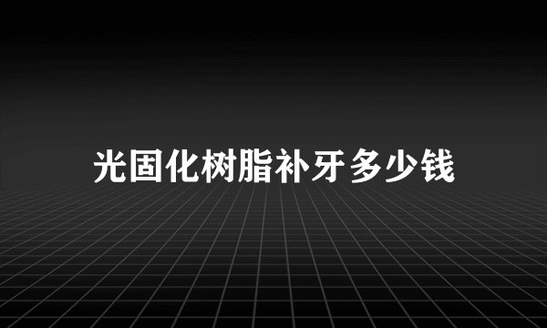 光固化树脂补牙多少钱