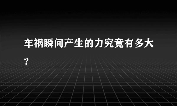 车祸瞬间产生的力究竟有多大？