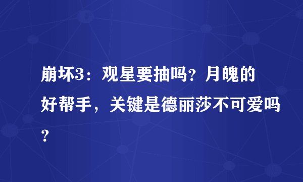 崩坏3:观星要抽吗?月魄的好帮手,关键是德丽莎不可爱吗?