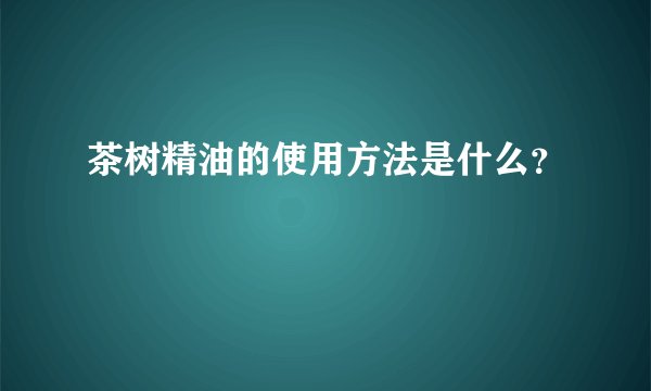 茶树精油的使用方法是什么?