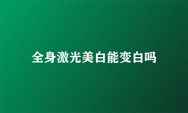全身激光美白能变白吗