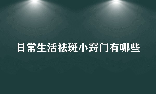 日常生活祛斑小窍门有哪些