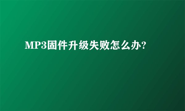 MP3固件升级失败怎么办?