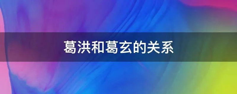 葛洪和葛玄的关系