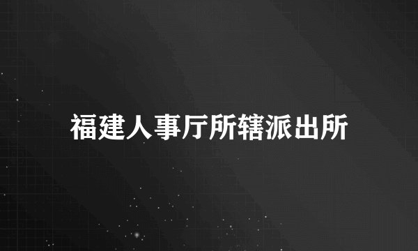 福建人事厅所辖派出所