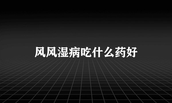 风风湿病吃什么药好