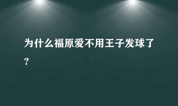 为什么福原爱不用王子发球了？