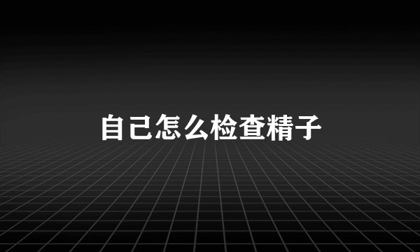 自己怎么检查精子