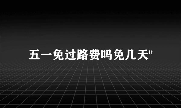 五一免过路费吗免几天