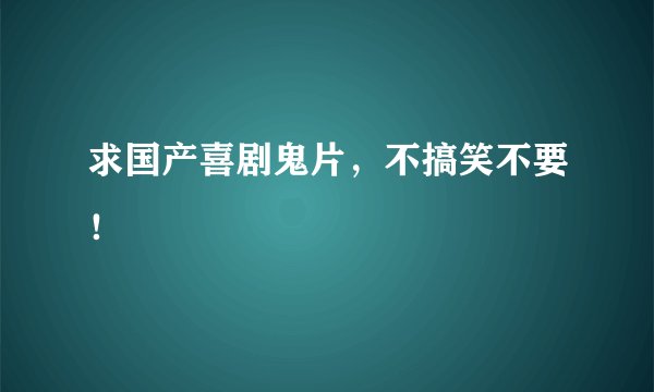 求国产喜剧鬼片，不搞笑不要！