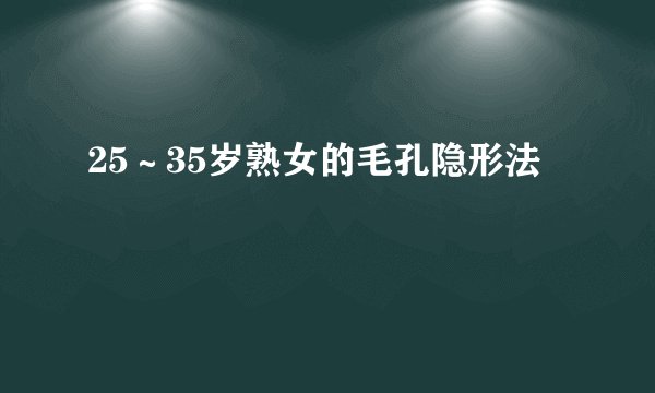 25~35岁熟女的毛孔隐形法