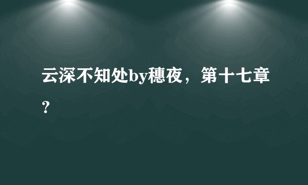 云深不知处by穗夜，第十七章？