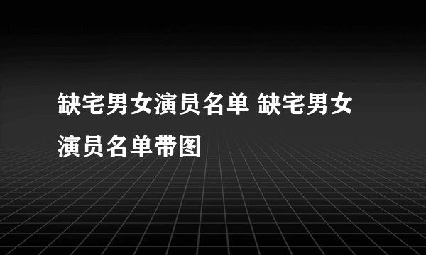 缺宅男女演员名单 缺宅男女演员名单带图