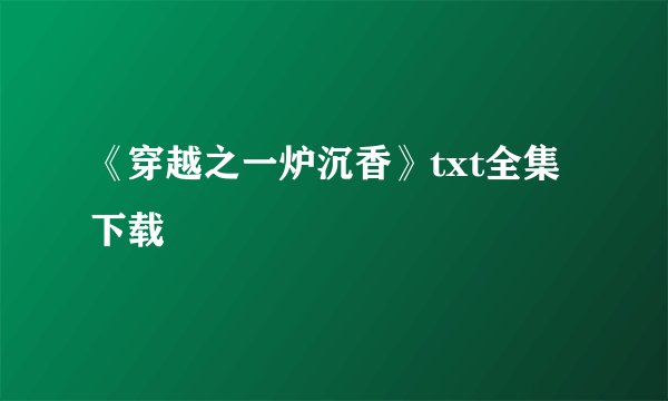 《穿越之一炉沉香》txt全集下载