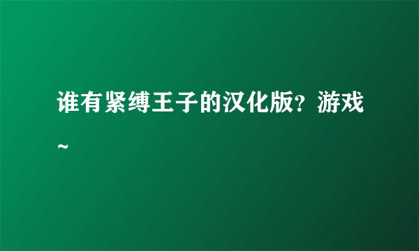 谁有紧缚王子的汉化版？游戏~